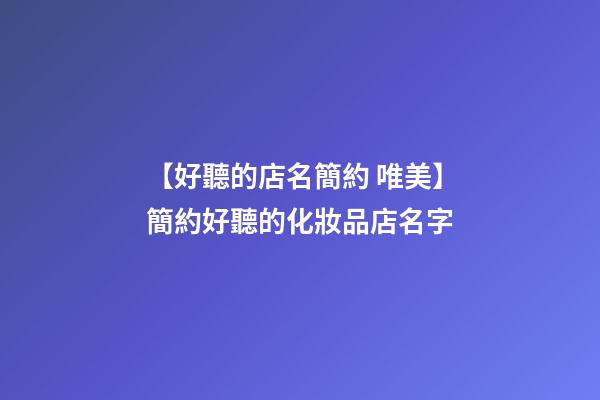 【好聽的店名簡約 唯美】簡約好聽的化妝品店名字-第1張-店鋪起名-玄機派